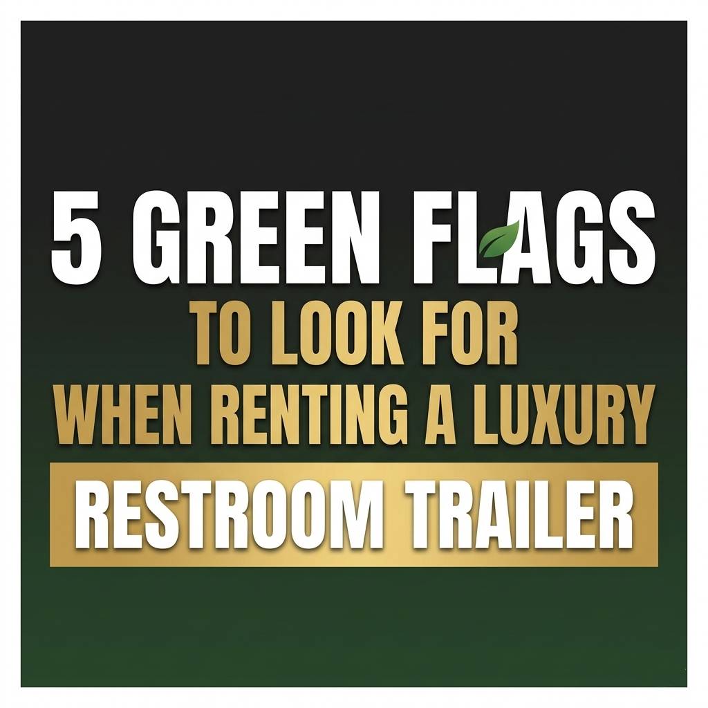 5 Green Flags To Look For When Renting A Luxury Restroom Trailer